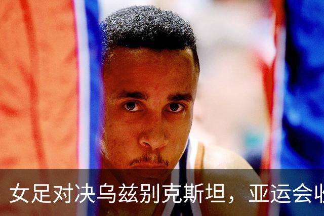 女足对决乌兹别克斯坦，亚运会收视创历史新高